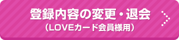 LOVEカード会員様用登録内容の変更・退会