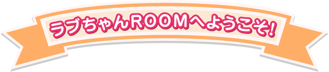 らぶちゃんROOMへようこそ！